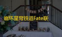 崩坏星穹铁道Fate联动终极指南 圣杯战争全奖励获取秘籍